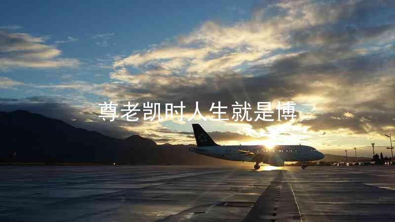 尊老凯时人生就是博