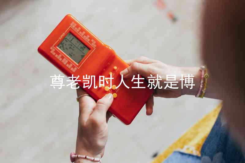 尊老凯时人生就是博